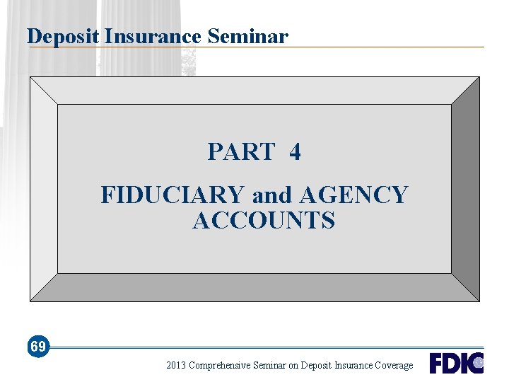 Deposit Insurance Seminar PART 4 FIDUCIARY and AGENCY ACCOUNTS 69 2013 Comprehensive Seminar on