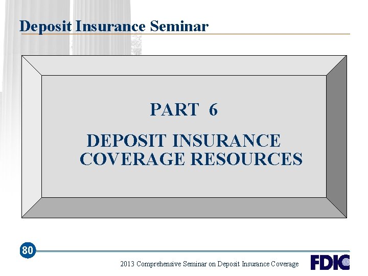 Deposit Insurance Seminar PART 6 DEPOSIT INSURANCE COVERAGE RESOURCES 80 2013 Comprehensive Seminar on