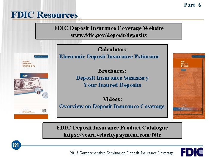 Part 6 FDIC Resources FDIC Deposit Insurance Coverage Website www. fdic. gov/deposits Calculator: Electronic