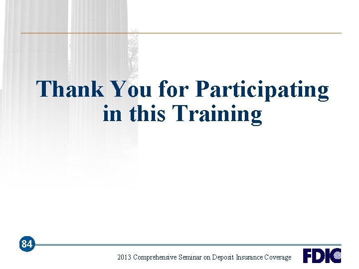 Thank You for Participating in this Training 84 2013 Comprehensive Seminar on Deposit Insurance