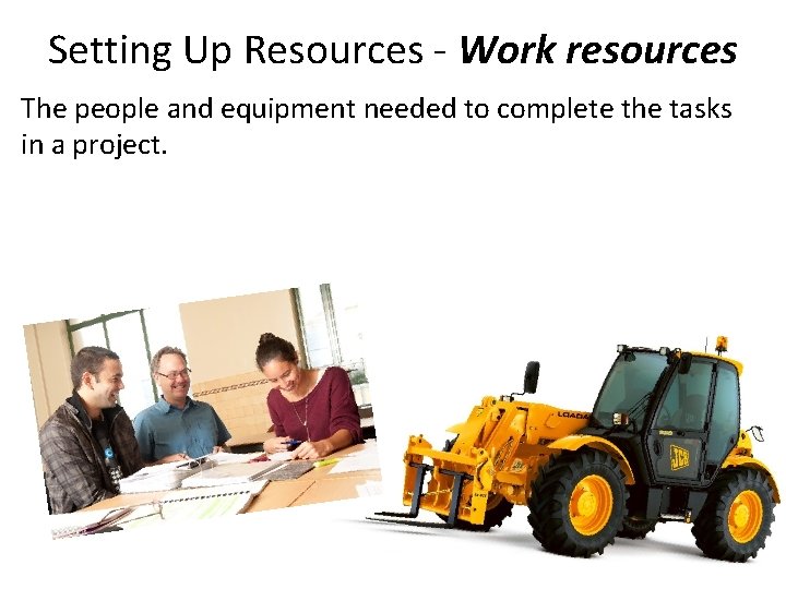 Setting Up Resources - Work resources The people and equipment needed to complete the Setting Up Resources - Work resources The people and equipment needed to complete the