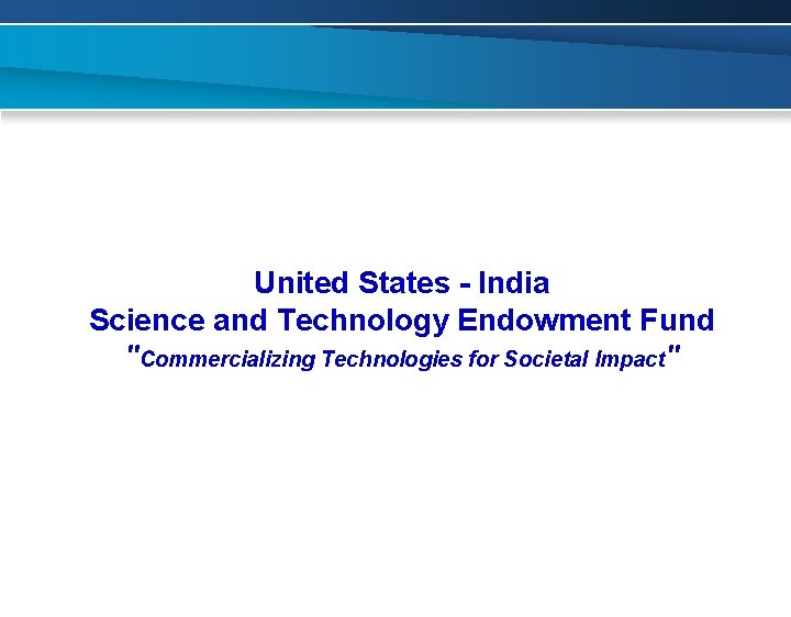 United States - India Science and Technology Endowment Fund "Commercializing Technologies for Societal Impact"