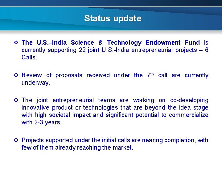 Status update v The U. S. –India Science & Technology Endowment Fund is currently