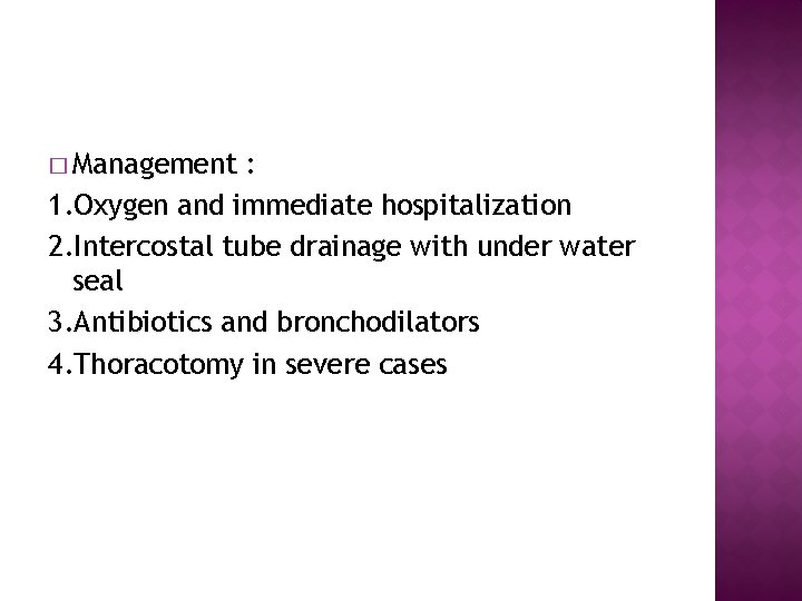 � Management : 1. Oxygen and immediate hospitalization 2. Intercostal tube drainage with under