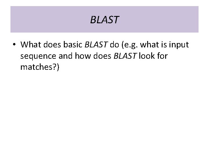 BLAST • What does basic BLAST do (e. g. what is input sequence and