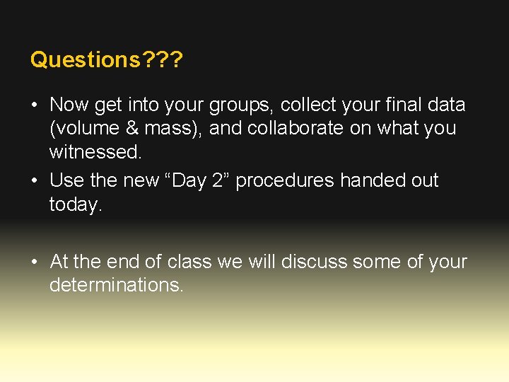 Questions? ? ? • Now get into your groups, collect your final data (volume