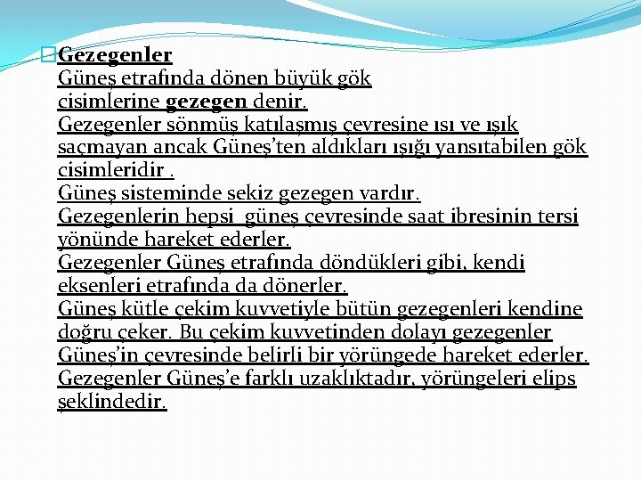 �Gezegenler Güneş etrafında dönen büyük gök cisimlerine gezegen denir. Gezegenler sönmüş katılaşmış çevresine ısı