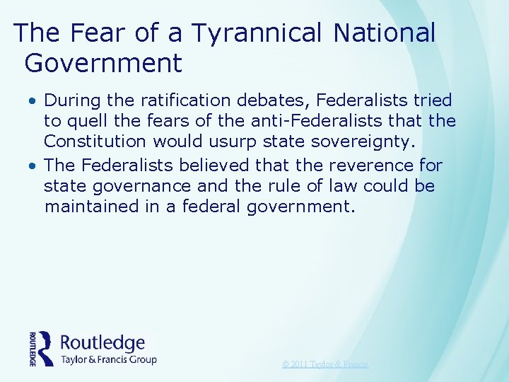 The Fear of a Tyrannical National Government • During the ratification debates, Federalists tried