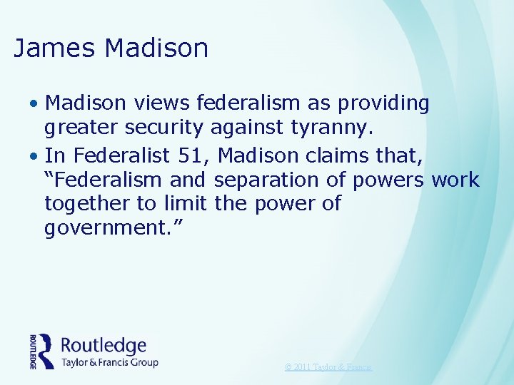 James Madison • Madison views federalism as providing greater security against tyranny. • In