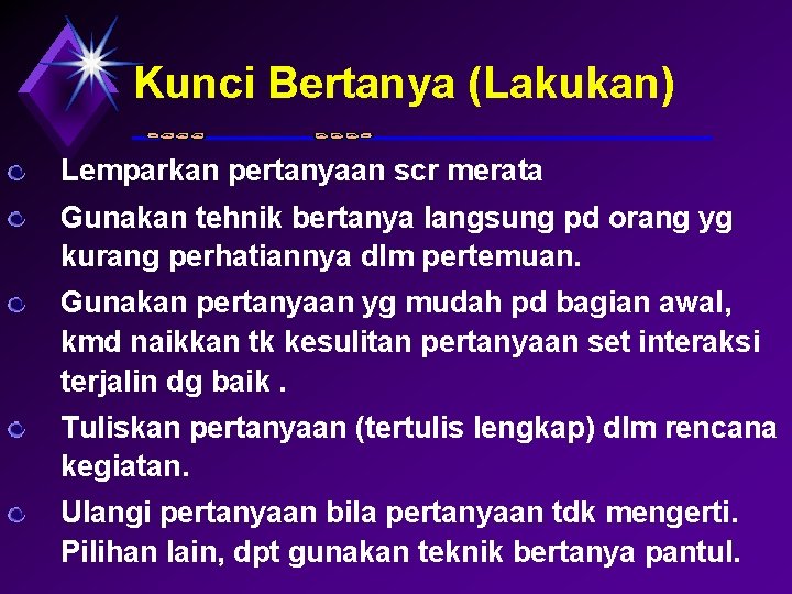 Kunci Bertanya (Lakukan) Lemparkan pertanyaan scr merata Gunakan tehnik bertanya langsung pd orang yg