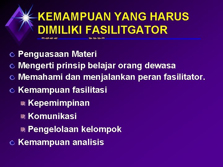 KEMAMPUAN YANG HARUS DIMILIKI FASILITGATOR Penguasaan Materi Mengerti prinsip belajar orang dewasa Memahami dan