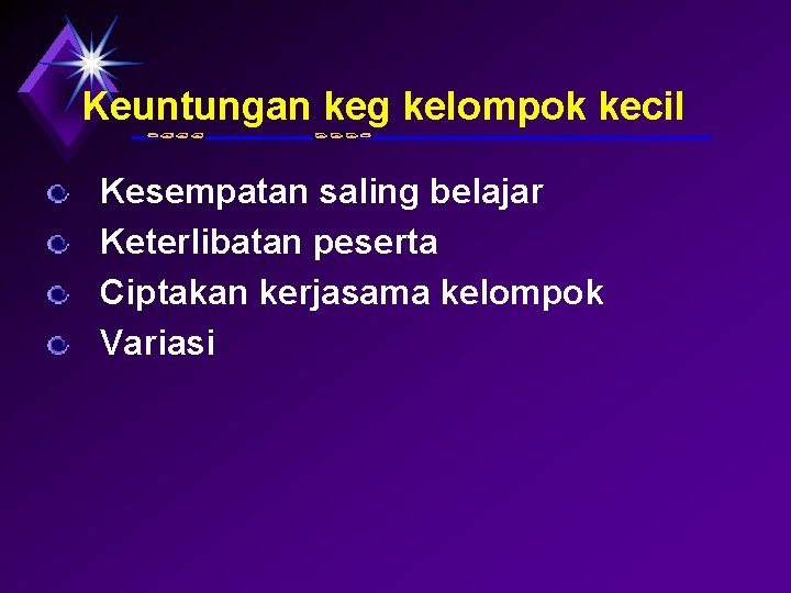 Keuntungan keg kelompok kecil Kesempatan saling belajar Keterlibatan peserta Ciptakan kerjasama kelompok Variasi 