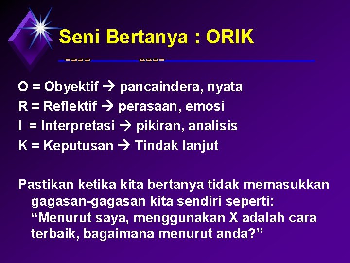 Seni Bertanya : ORIK O = Obyektif pancaindera, nyata R = Reflektif perasaan, emosi