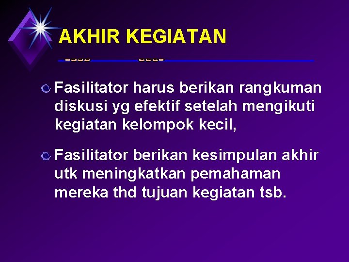 AKHIR KEGIATAN Fasilitator harus berikan rangkuman diskusi yg efektif setelah mengikuti kegiatan kelompok kecil,