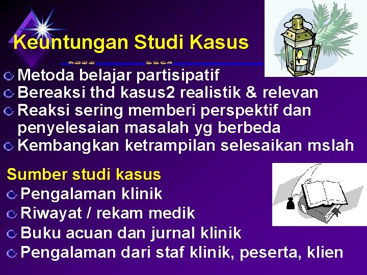 Keuntungan Studi Kasus Metoda belajar partisipatif Bereaksi thd kasus 2 realistik & relevan Reaksi