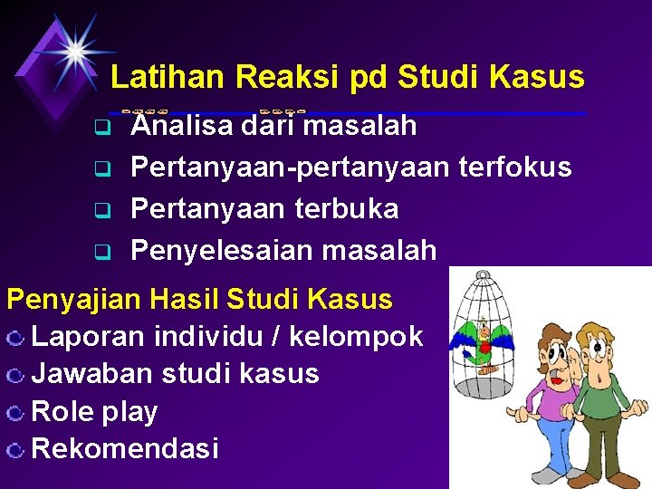 Latihan Reaksi pd Studi Kasus q q Analisa dari masalah Pertanyaan-pertanyaan terfokus Pertanyaan terbuka