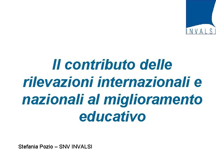 Il contributo delle rilevazioni internazionali e nazionali al miglioramento educativo Stefania Pozio – SNV