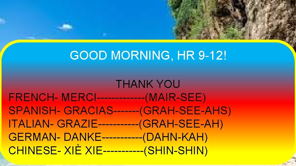 GOOD MORNING, HR 9 -12! THANK YOU FRENCH- MERCI-------(MAIR-SEE) SPANISH- GRACIAS-------(GRAH-SEE-AHS) ITALIAN- GRAZIE------(GRAH-SEE-AH) GERMAN-