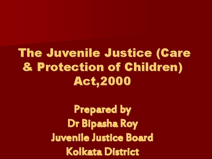 The Juvenile Justice (Care & Protection of Children) Act, 2000 Prepared by Dr Bipasha
