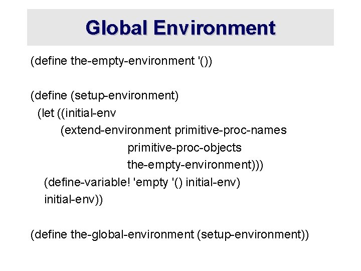 Global Environment (define the-empty-environment '()) (define (setup-environment) (let ((initial-env (extend-environment primitive-proc-names primitive-proc-objects the-empty-environment))) (define-variable!