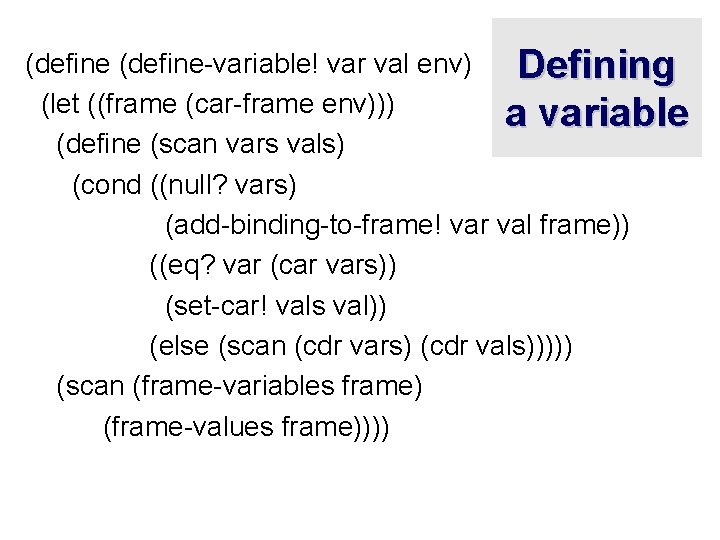 (define-variable! var val env) Defining (let ((frame (car-frame env))) a variable (define (scan vars
