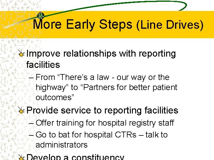 More Early Steps (Line Drives) Improve relationships with reporting facilities – From “There’s a