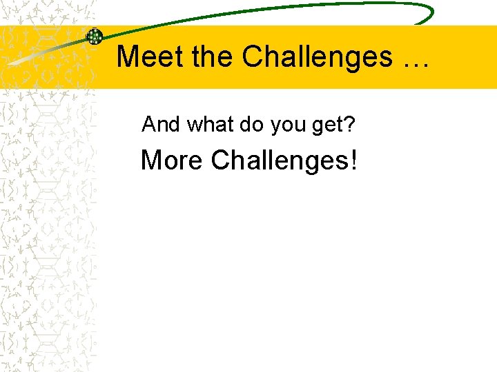 Meet the Challenges … And what do you get? More Challenges! 