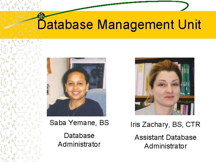Database Management Unit Saba Yemane, BS Iris Zachary, BS, CTR Database Administrator Assistant Database