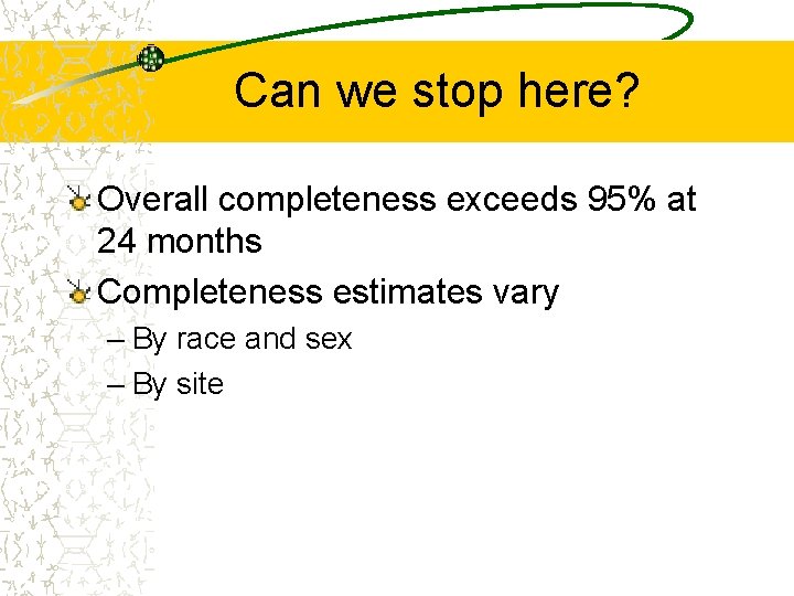 Can we stop here? Overall completeness exceeds 95% at 24 months Completeness estimates vary
