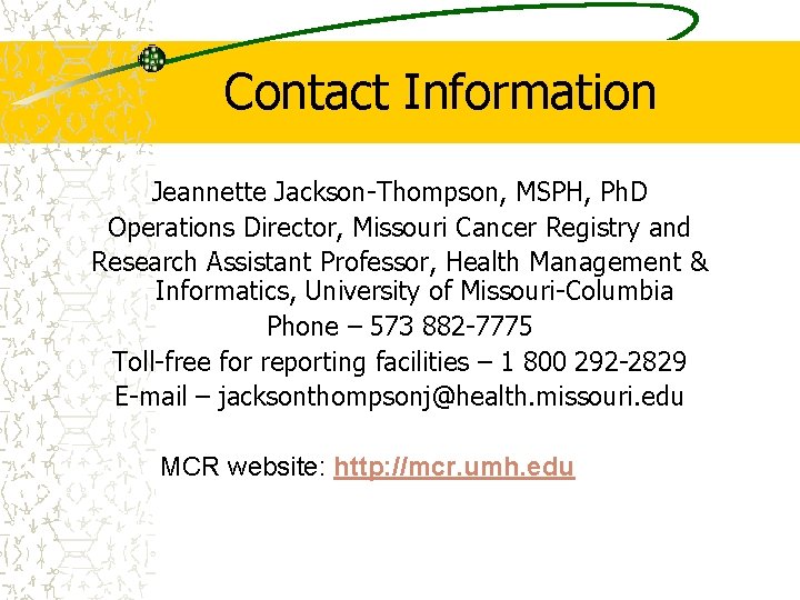 Contact Information Jeannette Jackson-Thompson, MSPH, Ph. D Operations Director, Missouri Cancer Registry and Research