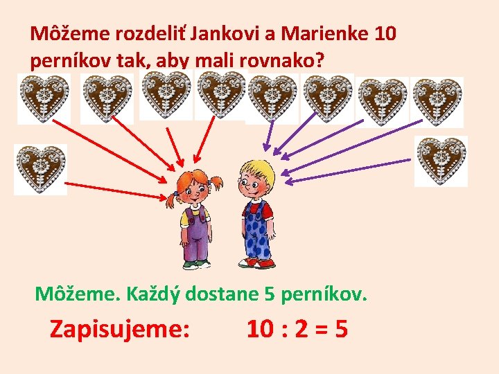 Môžeme rozdeliť Jankovi a Marienke 10 perníkov tak, aby mali rovnako? Môžeme. Každý dostane