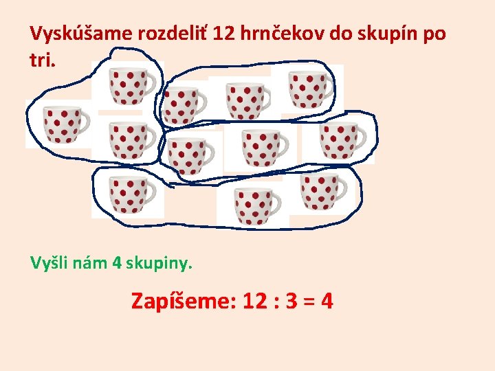 Vyskúšame rozdeliť 12 hrnčekov do skupín po tri. Vyšli nám 4 skupiny. Zapíšeme: 12