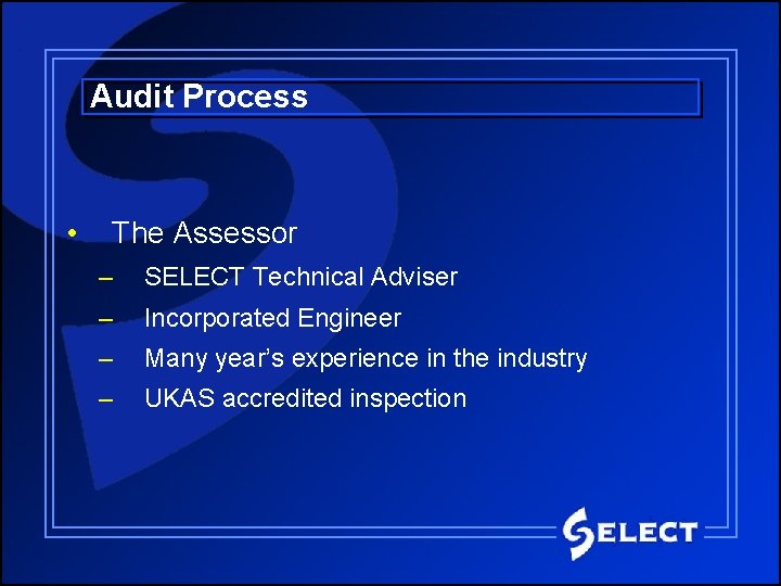 Audit Process • The Assessor – SELECT Technical Adviser – Incorporated Engineer – Many