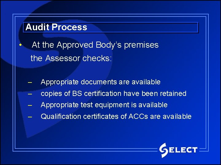 Audit Process • At the Approved Body’s premises the Assessor checks: – Appropriate documents