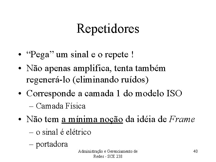 Repetidores • “Pega” um sinal e o repete ! • Não apenas amplifica, tenta