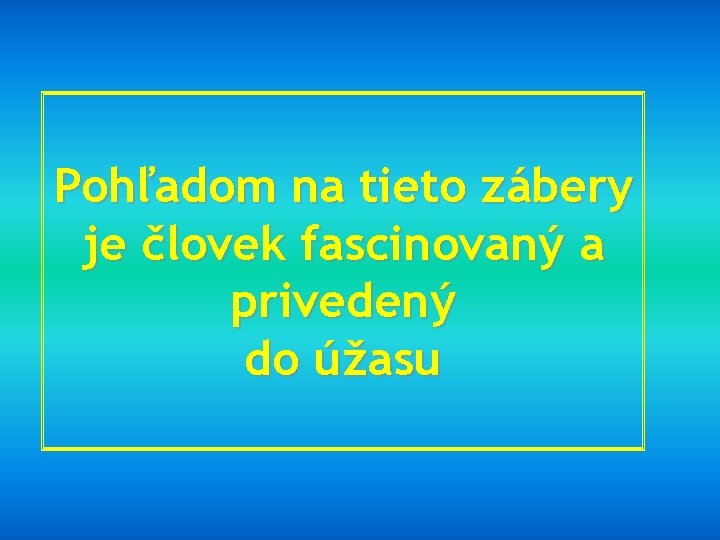 Pohľadom na tieto zábery je človek fascinovaný a privedený do úžasu 