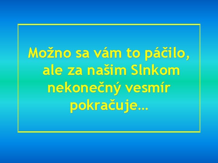 Možno sa vám to páčilo, ale za našim Slnkom nekonečný vesmír pokračuje… 