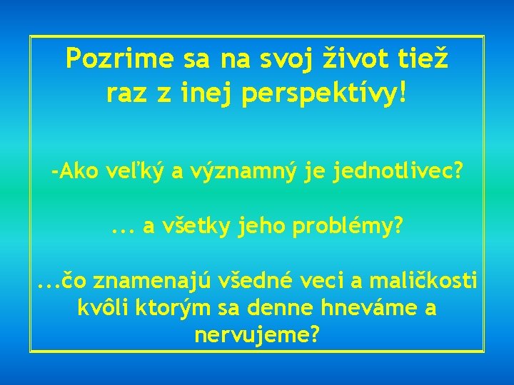 Pozrime sa na svoj život tiež raz z inej perspektívy! -Ako veľký a významný