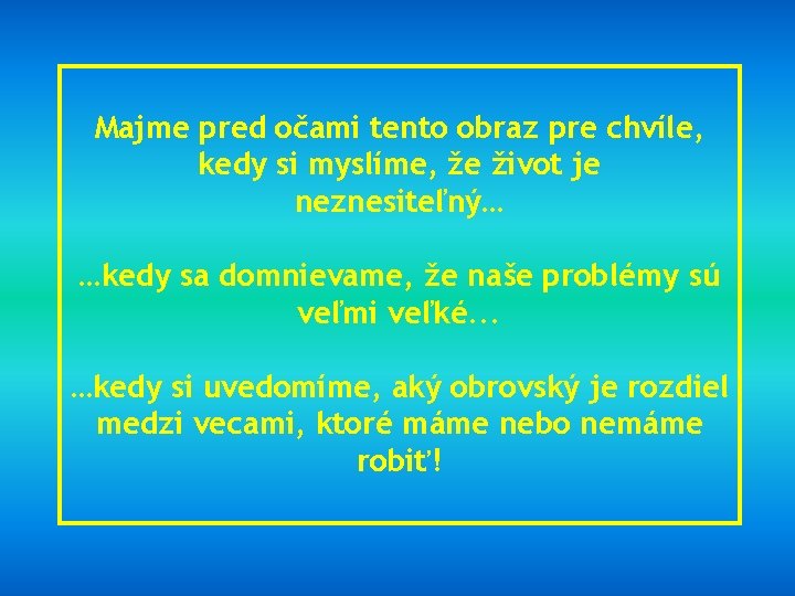 Majme pred očami tento obraz pre chvíle, kedy si myslíme, že život je neznesiteľný…