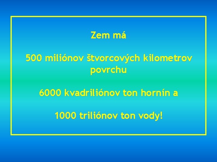 Zem má 500 miliónov štvorcových kilometrov povrchu 6000 kvadriliónov ton hornín a 1000 triliónov