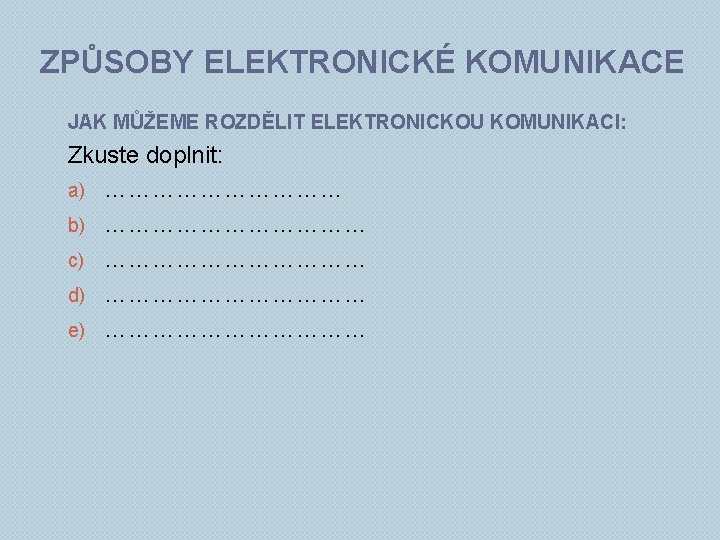 ZPŮSOBY ELEKTRONICKÉ KOMUNIKACE JAK MŮŽEME ROZDĚLIT ELEKTRONICKOU KOMUNIKACI: Zkuste doplnit: a) …………… b) ………………