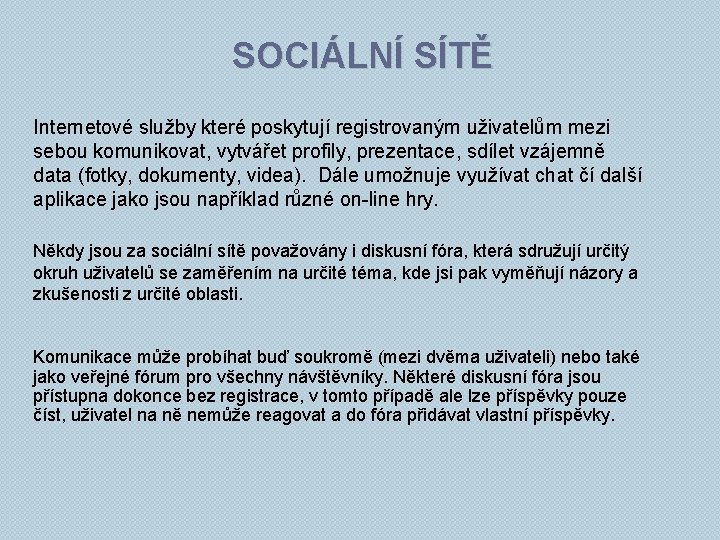 SOCIÁLNÍ SÍTĚ Internetové služby které poskytují registrovaným uživatelům mezi sebou komunikovat, vytvářet profily, prezentace,