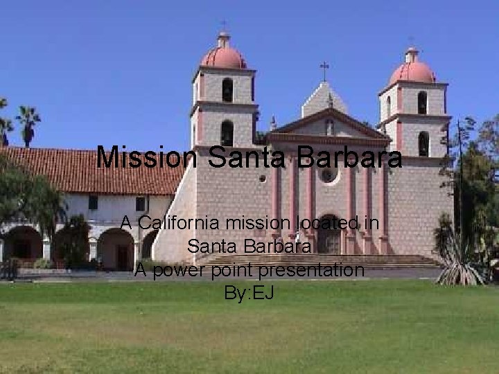 Mission Santa Barbara A California mission located in Santa Barbara A power point presentation