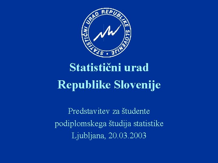 Statistični urad Republike Slovenije Predstavitev za študente podiplomskega študija statistike Ljubljana, 20. 03. 2003