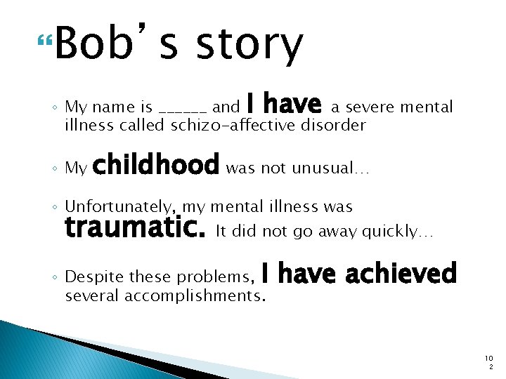  Bob’s story I have ◦ My name is ______ and a severe mental