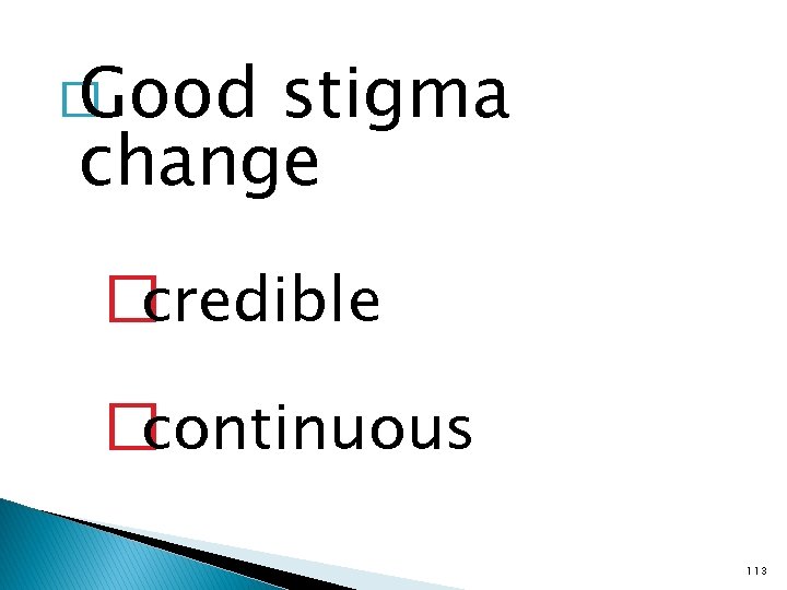 � Good stigma change �credible �continuous 113 