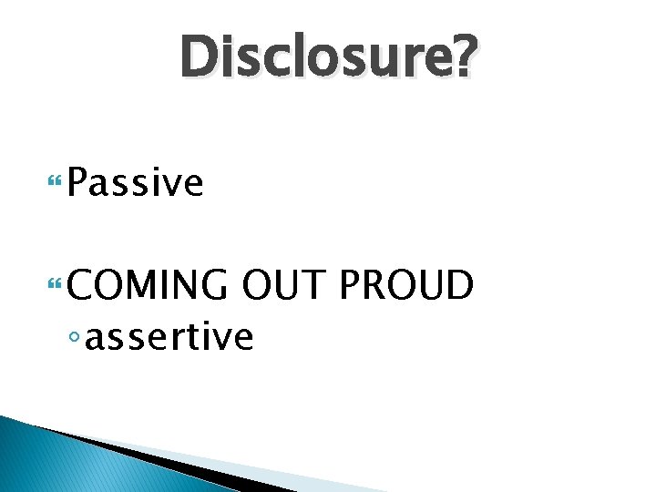Disclosure? Passive COMING OUT PROUD ◦ assertive 
