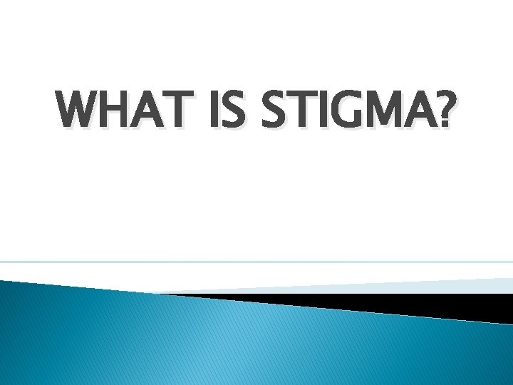 WHAT IS STIGMA? 
