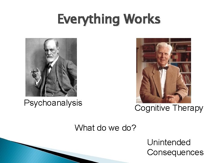 Everything Works Psychoanalysis Cognitive Therapy What do we do? Unintended Consequences 