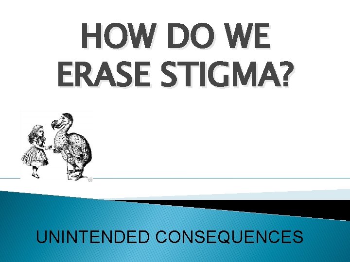 HOW DO WE ERASE STIGMA? UNINTENDED CONSEQUENCES 
